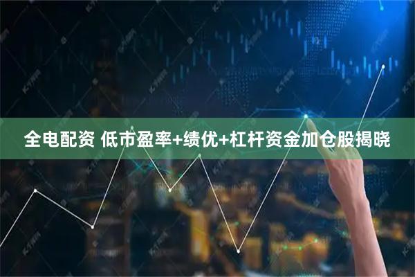 全电配资 低市盈率+绩优+杠杆资金加仓股揭晓