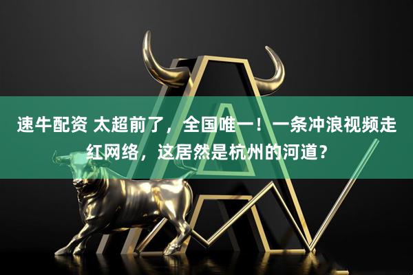 速牛配资 太超前了，全国唯一！一条冲浪视频走红网络，这居然是杭州的河道？