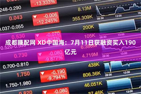 成都赚配网 XD中国海：7月11日获融资买入190亿元