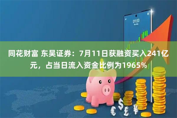 同花财富 东吴证券：7月11日获融资买入241亿元，占当日流入资金比例为1965%