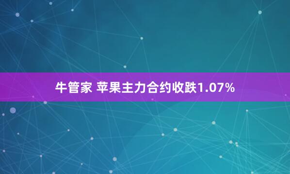 牛管家 苹果主力合约收跌1.07%