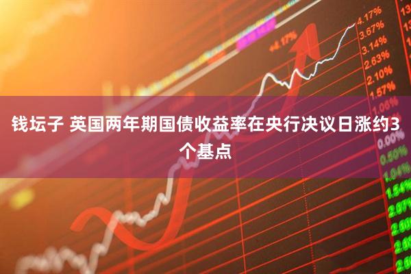 钱坛子 英国两年期国债收益率在央行决议日涨约3个基点