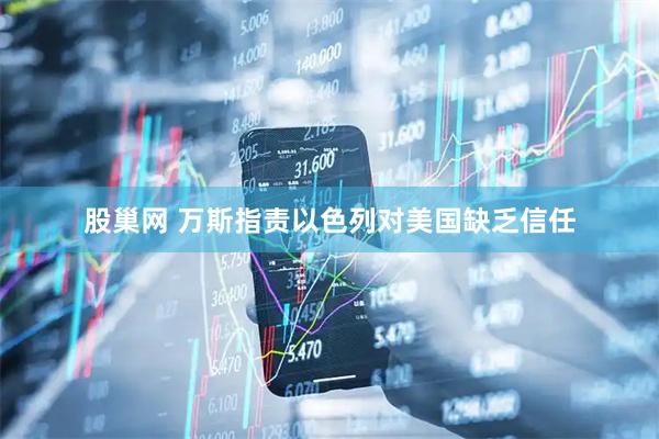 股巢网 万斯指责以色列对美国缺乏信任