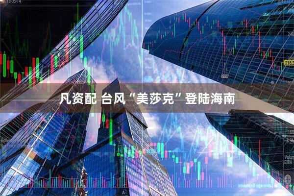 凡资配 台风“美莎克”登陆海南