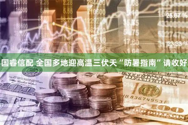 国睿信配 全国多地迎高温　三伏天“防暑指南”请收好