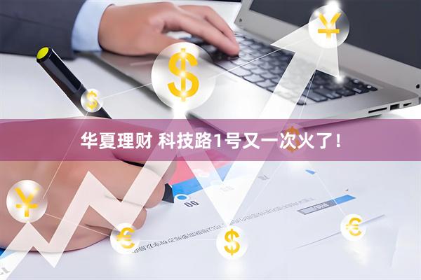 华夏理财 科技路1号又一次火了！