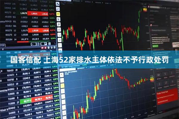 国客信配 上海52家排水主体依法不予行政处罚